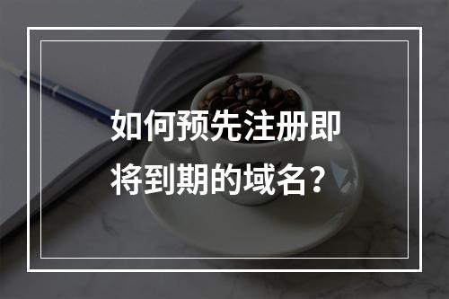 如何预先注册即将到期的域名?