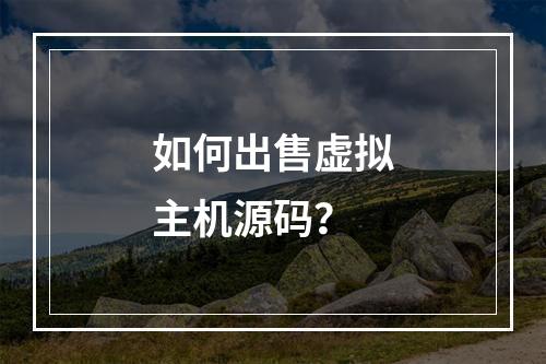 如何出售虚拟主机源码?
