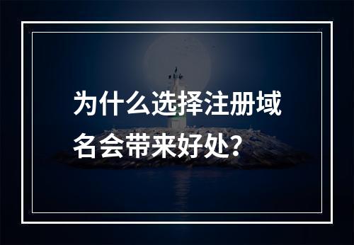 为什么选择注册域名会带来好处?