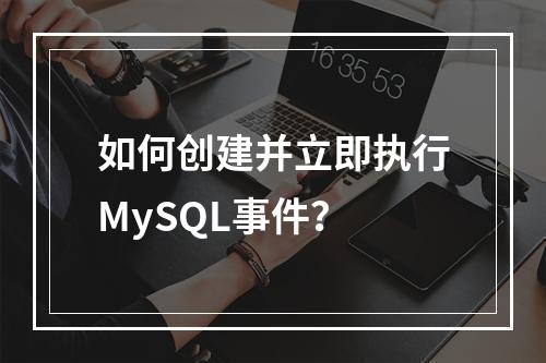如何创建并立即执行MySQL事件?