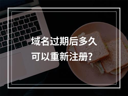 域名过期后多久可以重新注册?