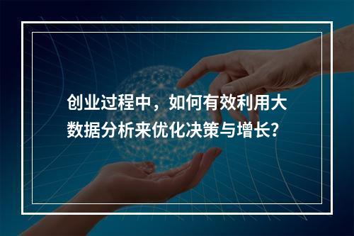 创业过程中,如何有效利用大数据分析来优化决策与增长?