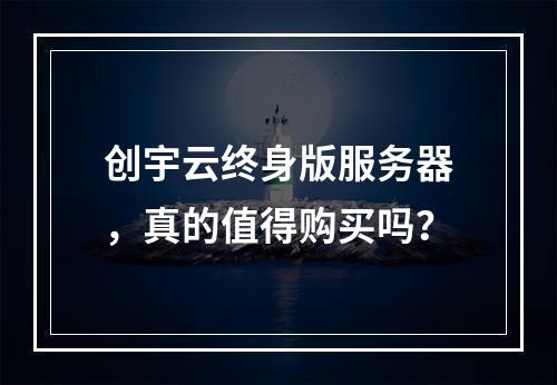 创宇云终身版服务器,真的值得购买吗?