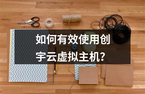 如何有效使用创宇云虚拟主机?