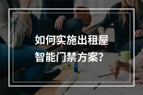 如何实施出租屋智能门禁方案?