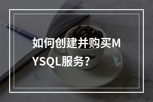 如何创建并购买MYSQL服务?