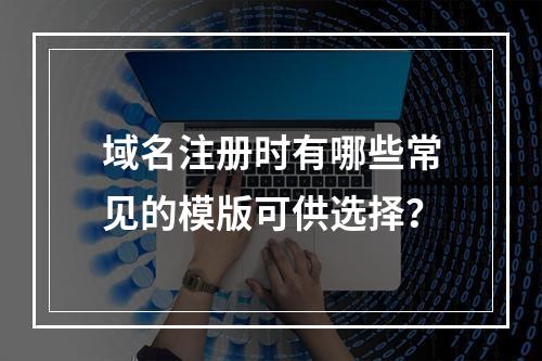域名注册时有哪些常见的模版可供选择?