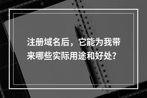 注册域名后,它能为我带来哪些实际用途和好处?