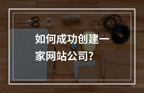 如何成功创建一家网站公司?