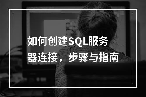 如何创建SQL服务器连接,步骤与指南