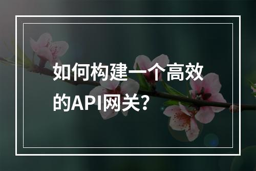 如何构建一个高效的API网关?