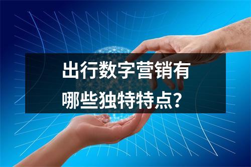 出行数字营销有哪些独特特点?
