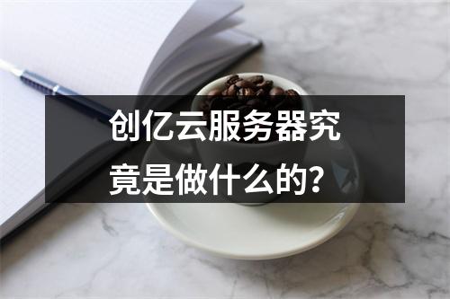 创亿云服务器究竟是做什么的?