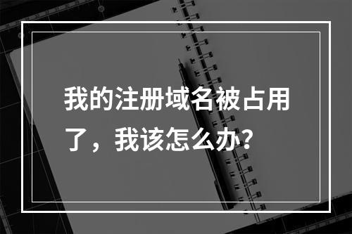 我的注册域名被占用了,我该怎么办?