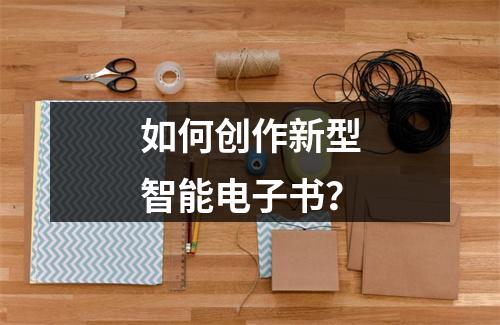 如何创作新型智能电子书?