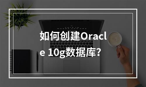 如何创建Oracle 10g数据库?