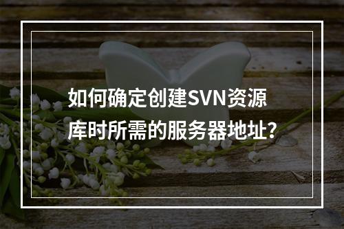 如何确定创建SVN资源库时所需的服务器地址?