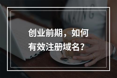 创业前期,如何有效注册域名?