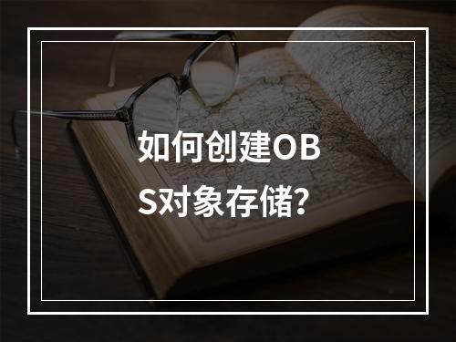 如何创建OBS对象存储?