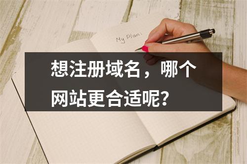 想注册域名,哪个网站更合适呢?