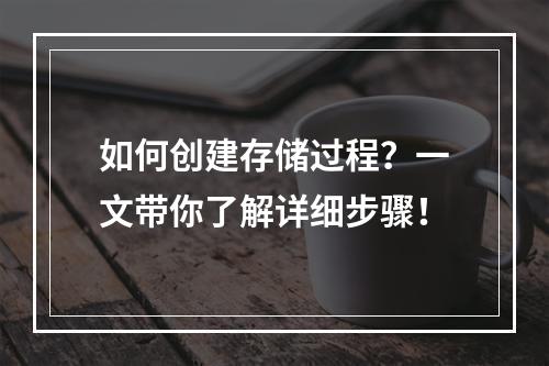 如何创建存储过程?一文带你了解详细步骤!