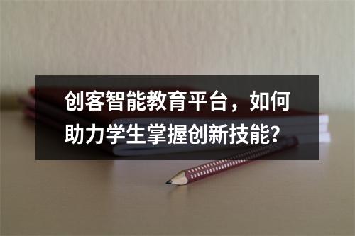 创客智能教育平台,如何助力学生掌握创新技能?