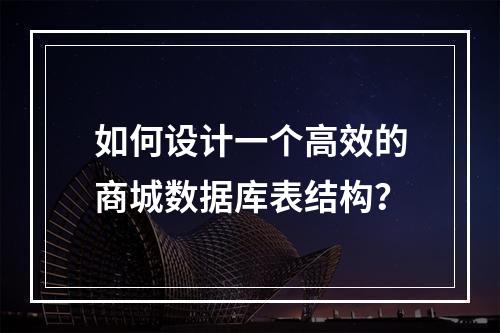 如何设计一个高效的商城数据库表结构?