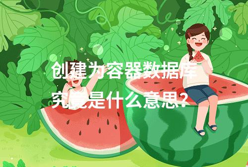 创建为容器数据库究竟是什么意思?