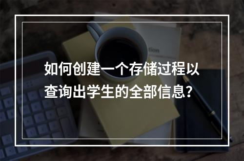 如何创建一个存储过程以查询出学生的全部信息?