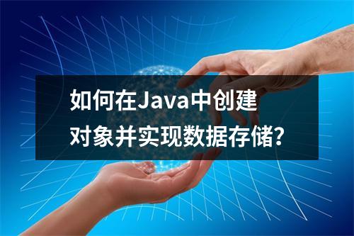 如何在Java中创建对象并实现数据存储?