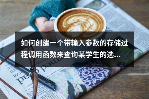 如何创建一个带输入参数的存储过程调用函数来查询某学生的选修课?