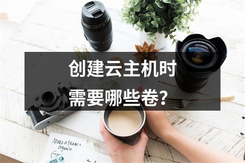 创建云主机时需要哪些卷?