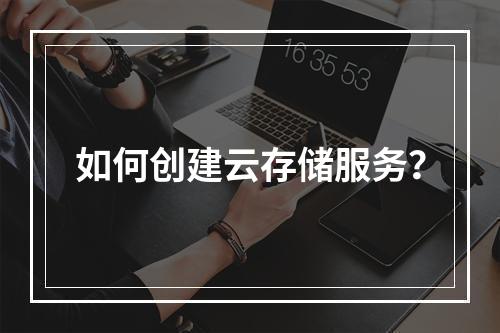 如何创建云存储服务?
