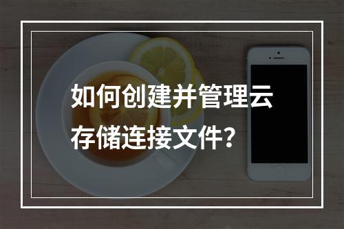 如何创建并管理云存储连接文件?