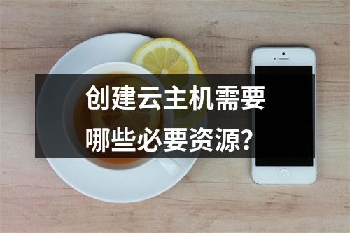 创建云主机需要哪些必要资源?
