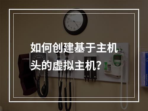 如何创建基于主机头的虚拟主机?