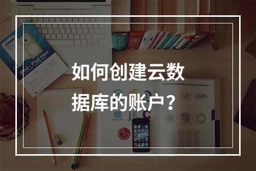 如何创建云数据库的账户?