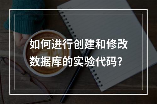 如何进行创建和修改数据库的实验代码?