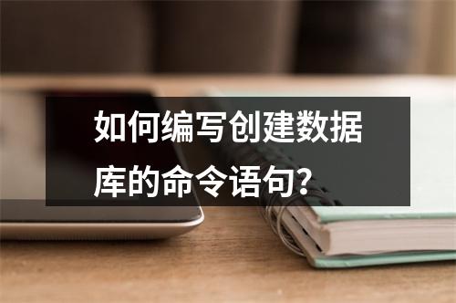 如何编写创建数据库的命令语句?