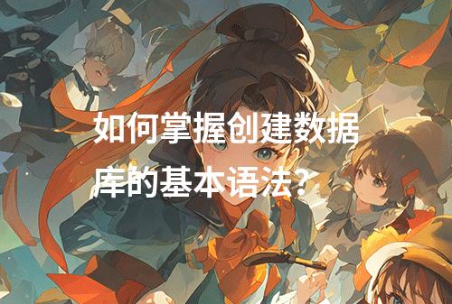 如何掌握创建数据库的基本语法?