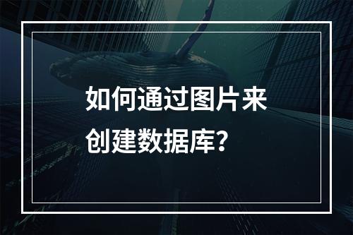如何通过图片来创建数据库?