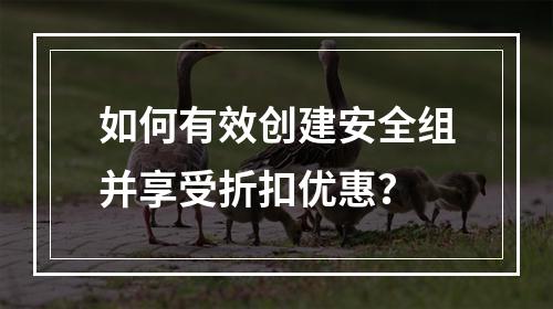 如何有效创建安全组并享受折扣优惠?