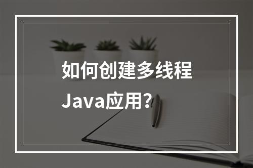 如何创建多线程Java应用?