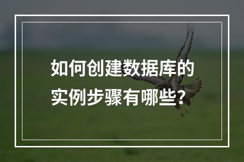 如何创建数据库的实例步骤有哪些?