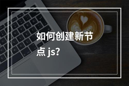 如何创建新节点 js?
