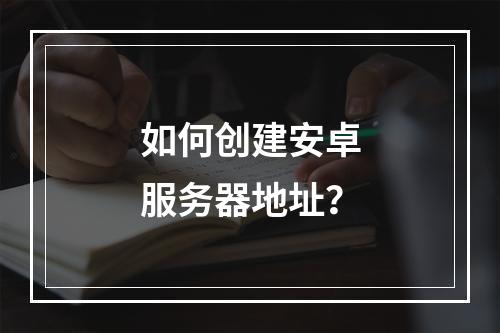 如何创建安卓服务器地址?