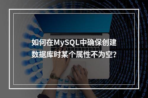 如何在MySQL中确保创建数据库时某个属性不为空?