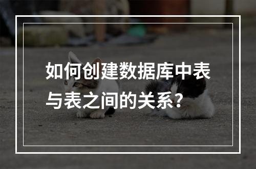 如何创建数据库中表与表之间的关系?