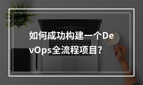 如何成功构建一个DevOps全流程项目?