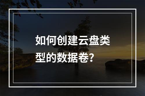 如何创建云盘类型的数据卷?